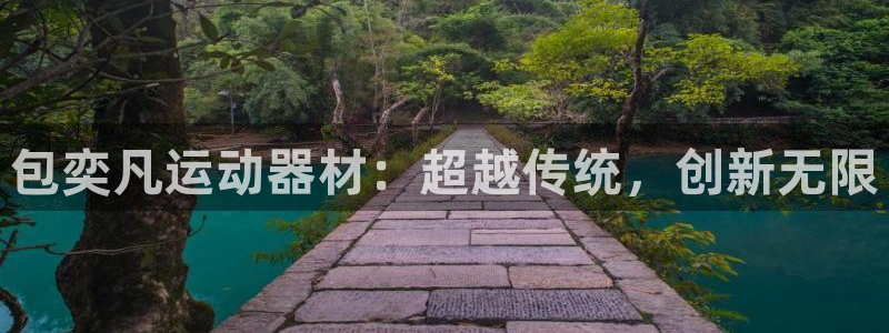 意昂5(KGAME)集团官网首页：包奕凡运动器材：超越传统，