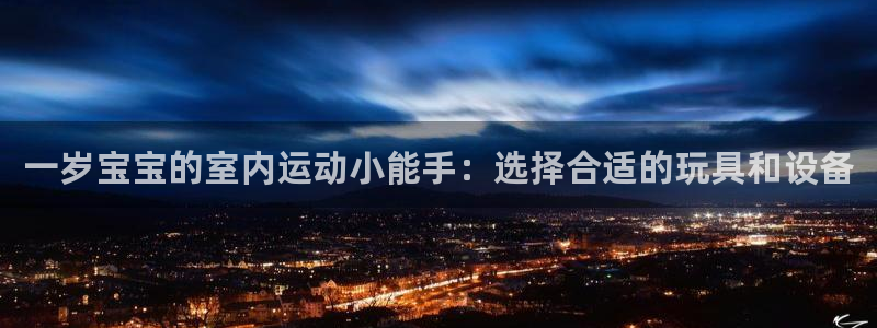 意昂5(KGAME)娱乐下载：一岁宝宝的室内运动小能手：选择