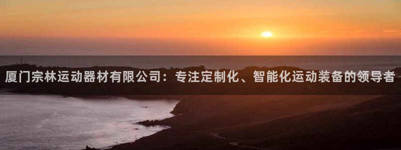 意昂5(KGAME)娱乐网站：厦门宗林运动器材有限公