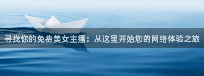 360体育免费直播在线观看：寻找你的免费美女主播：从这里开始您的网络体验之旅