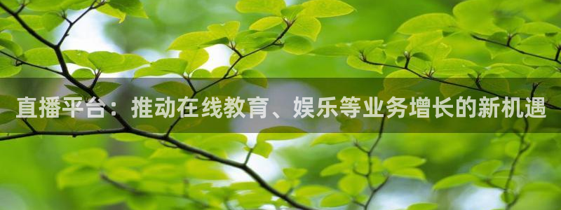 360绿色直播体育直播：直播平台：推动在线教育、娱乐等业务增长的新机遇