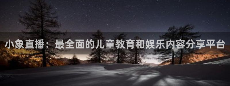 360足球直播雨燕：小象直播：最全面的儿童教育和娱乐内容分享平台